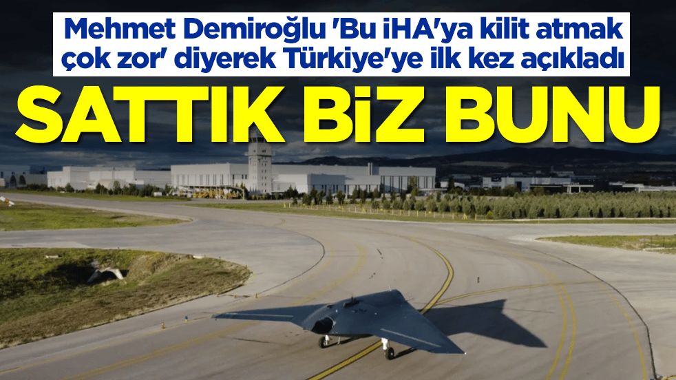 Mehmet Demiroğlu 'Bu İHA'ya kilit atmak çok zor' diyerek Türkiye'ye ilk kez açıkladı: Sattık biz bunu