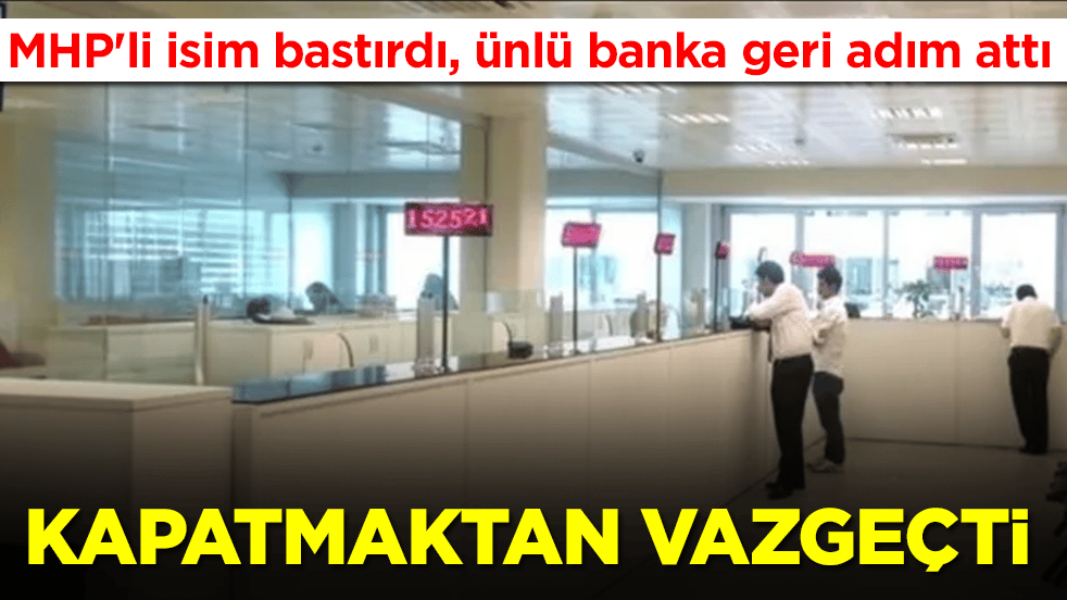 MHP'li isim bastırdı, ünlü banka geri adım attı ve kapatmaktan vazgeçti