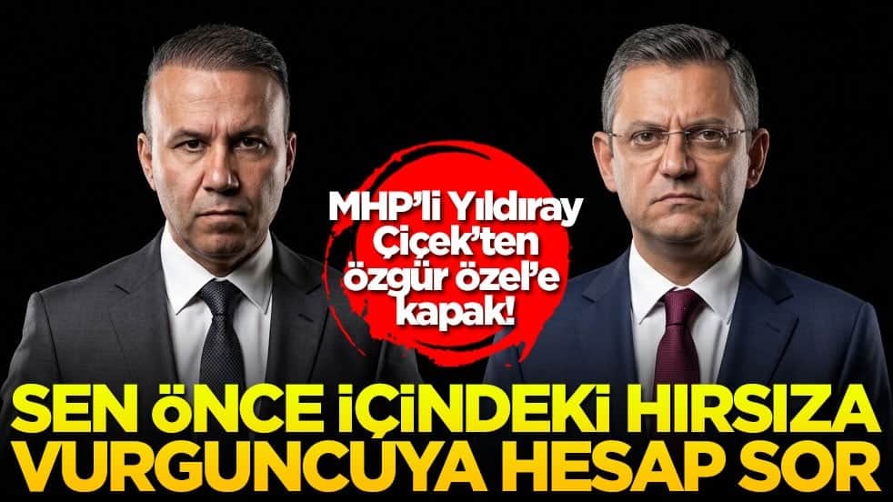 MHP’li Yıldıray Çiçek’ten Özgür Özel’e kapak! Sen önce içindeki hırsıza vurguncuya hesap sor