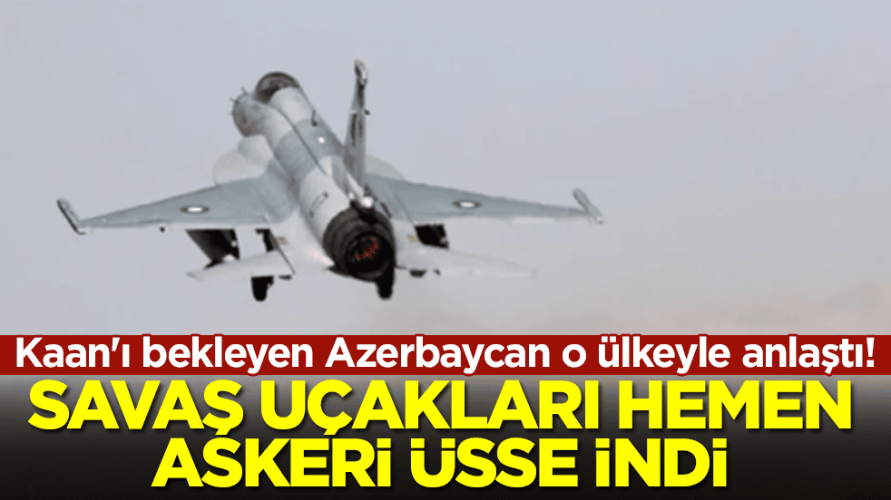 Milli Muharip Uçak Kaan'ı bekleyen Azerbaycan o ülkeyle anlaştı: Savaş uçakları hemen askeri üsse indi