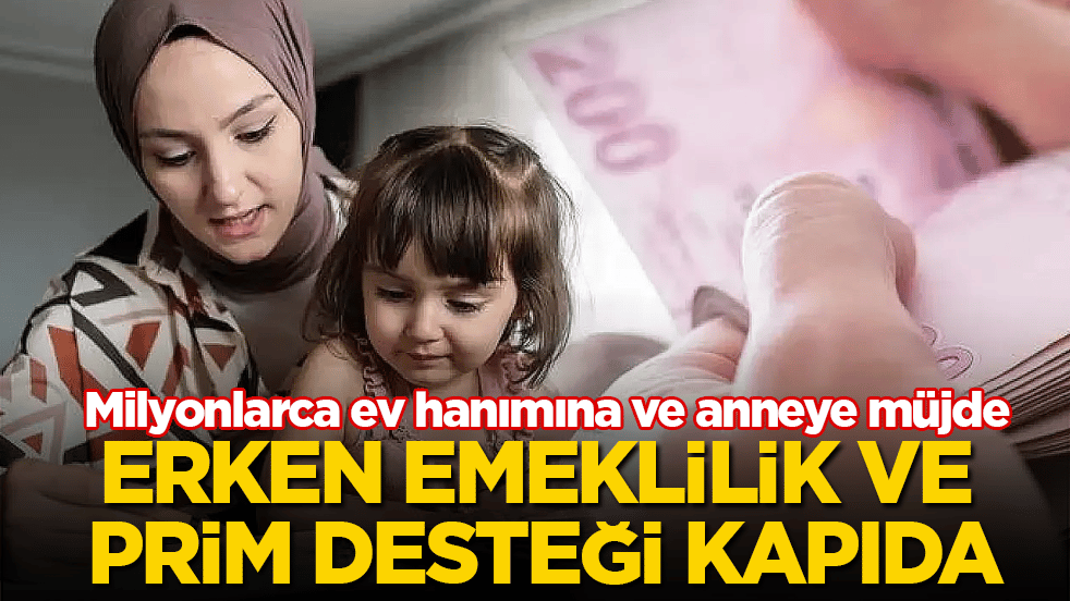 Milyonlarca ev hanımına ve anneye müjde! Erken emeklilik ve prim desteği kapıda