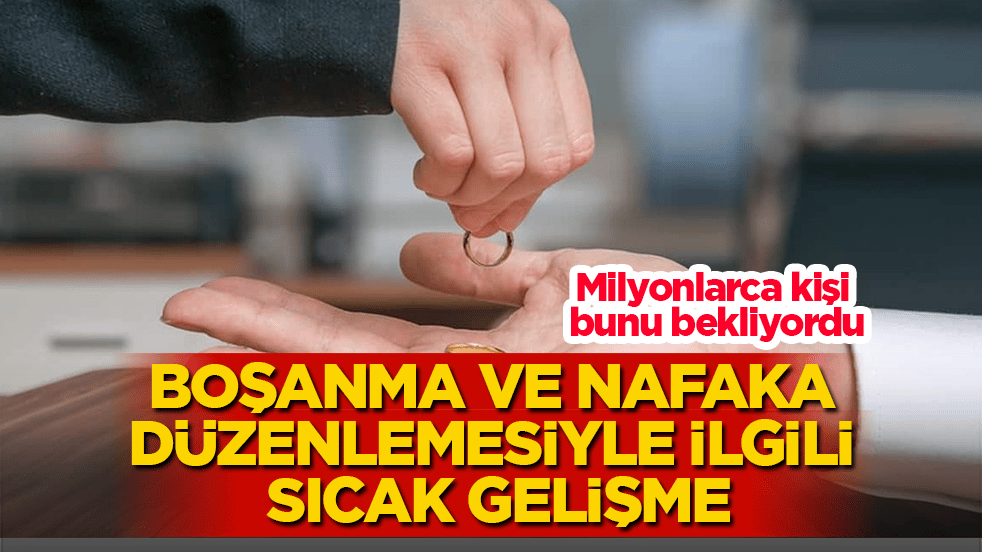 Milyonlarca kişi bunu bekliyordu! Boşanma ve nafaka düzenlemesiyle ilgili sıcak gelişme