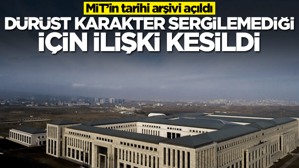 MİT’in tarihi arşivi açıldı: Dürüst karakter sergilemediği için resmi ilişki kesildi