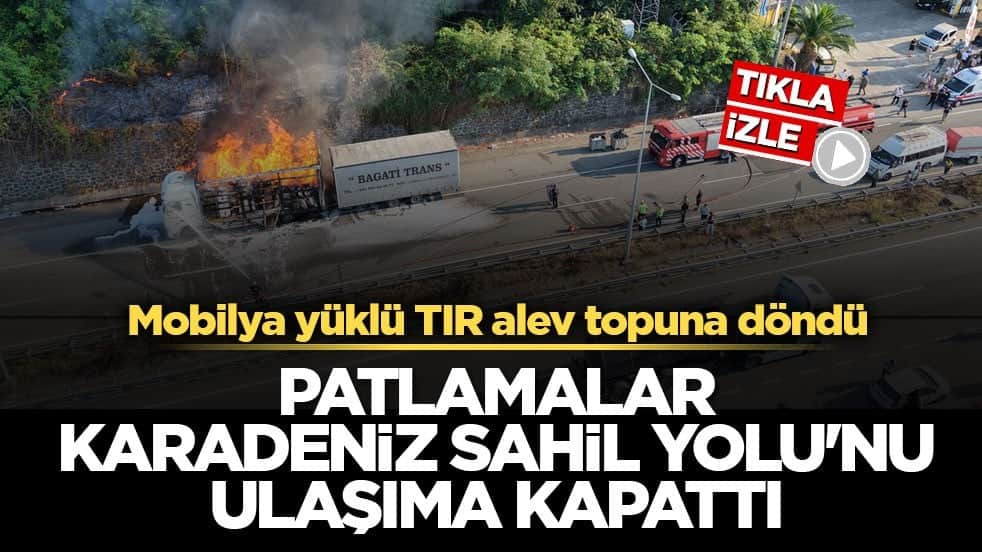 Mobilya yüklü TIR alev topuna döndü! Patlamalar Karadeniz Sahil Yolu'nu ulaşıma kapattı