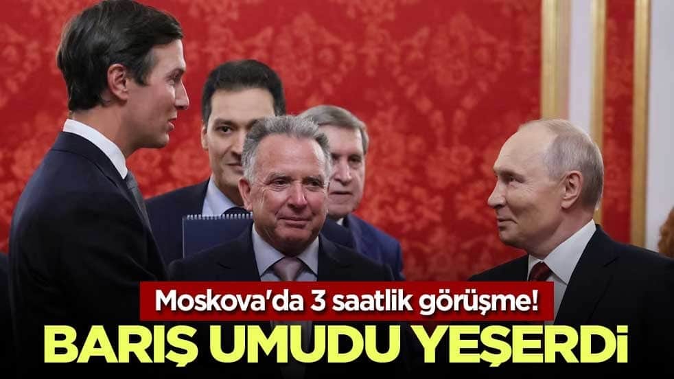 Moskova'da 3 saatlik görüşme! Barış umudu yeşerdi