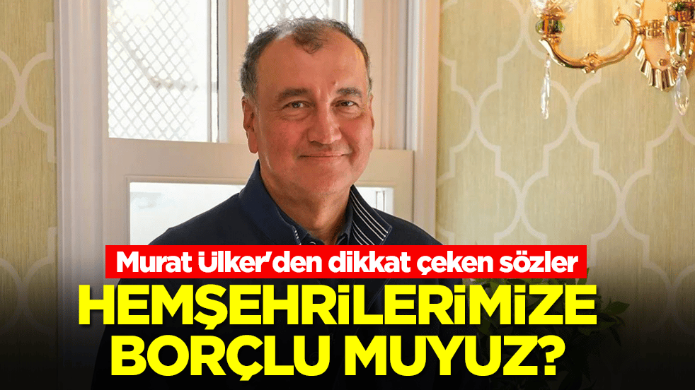 Murat Ülker'den dikkat çeken sözler: Hemşehrilerimize borçlu muyuz?