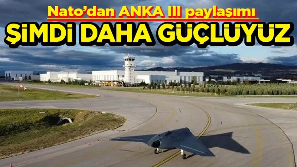 Nato’dan ANKA III paylaşımı Şimdi daha güçlüyüz