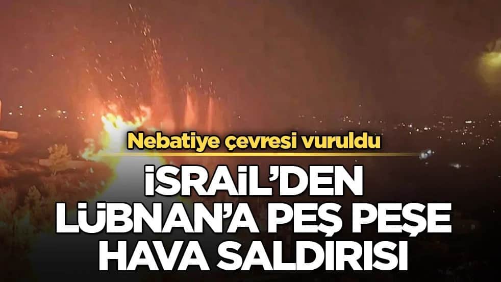 Nebatiye çevresi vuruldu! İsrail’den Lübnan’a peş peşe hava saldırısı