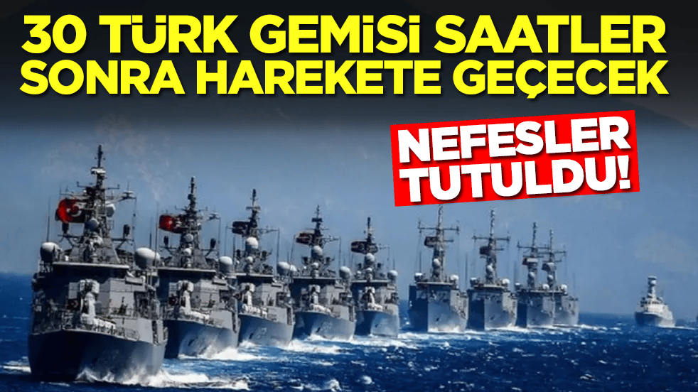 Nefesler tutuldu: Türkiye'ye ait 30 savaş gemisi saatler sonra harekete geçecek