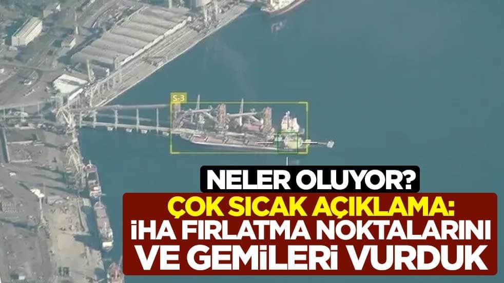 Neler oluyor? Çok sıcak açıklama: İHA fırlatma noktalarını ve gemileri vurduk