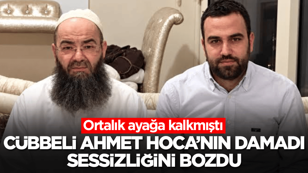 Ortalık ayağa kalkmıştı: Cübbeli Ahmet Hoca'nın damadı sessizliğini bozdu