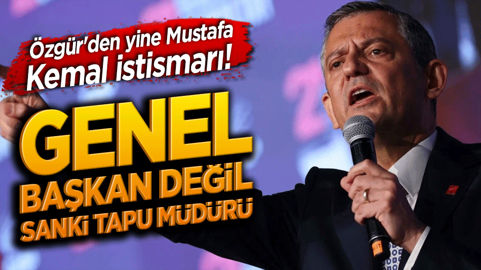 Özgür'den yine Mustafa Kemal istismarı! Genel başkan değil sanki tapu müdürü