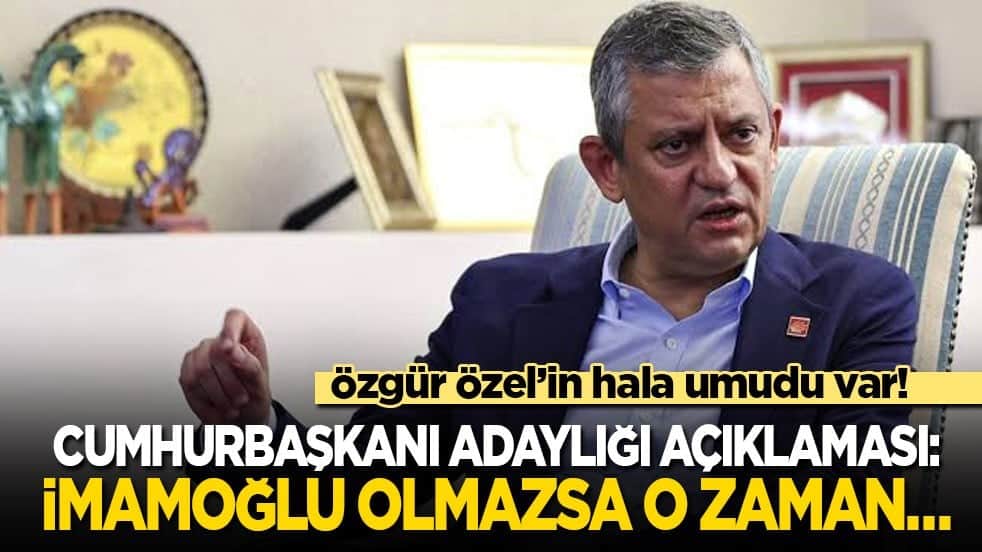 Özgür'ün hala umudu var! Cumhurbaşkanı adaylığı açıklaması: İmamoğlu olmazsa o zaman…