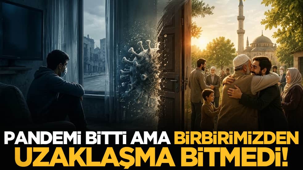 Pandemi bitti ama birbirimizden uzaklaşma bitmedi!