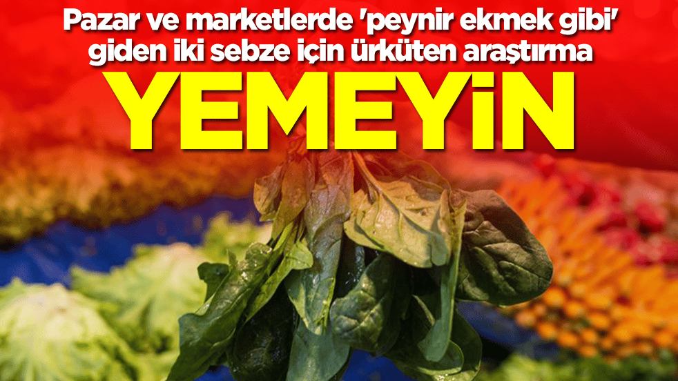 Pazar ve marketlerde 'peynir ekmek gibi' giden iki sebze için ürküten araştırma: Yemeyin
