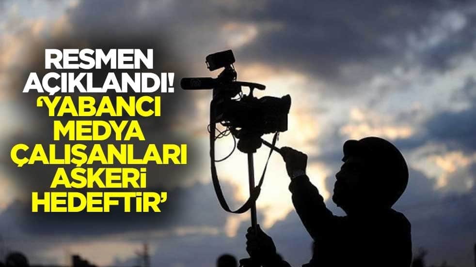 Resmen açıklandı! "Yabancı medya çalışanları askeri hedeftir"