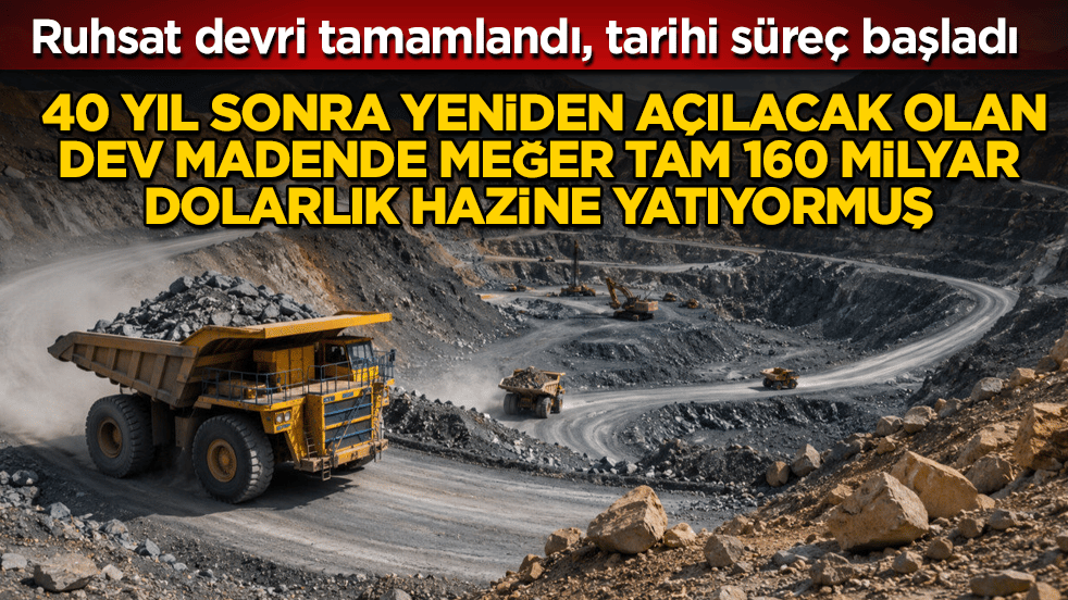 Ruhsat devri tamamlandı, tarihi süreç başladı! 40 yıl sonra yeniden açılacak olan dev madende meğer tam 160 milyar dolarlık hazine yatıyormuş 