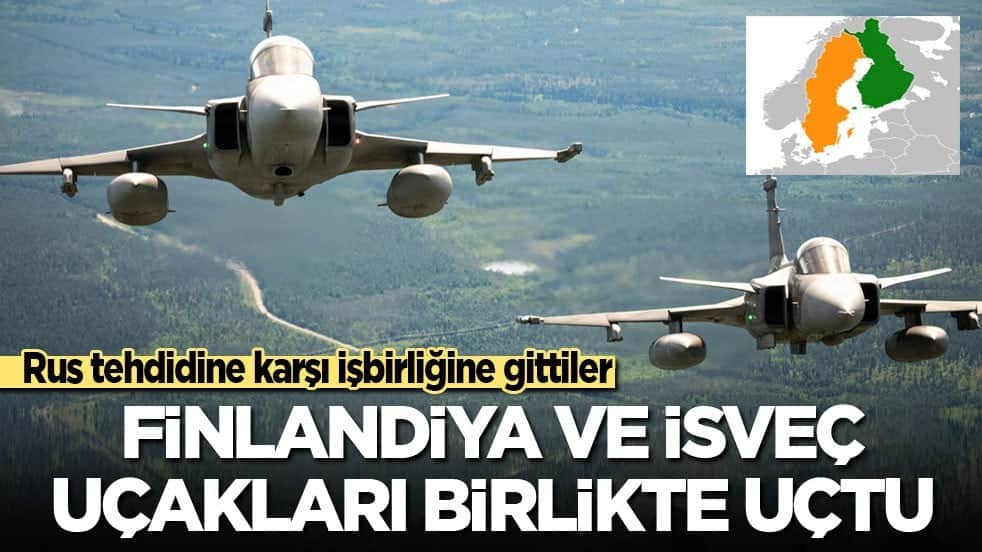 Rus tehdidine karşı işbirliğine gittiler! Finlandiya ve İsveç uçakları birlikte uçtu