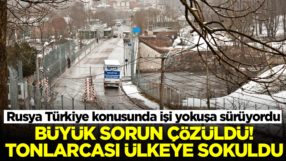 Rusya Türkiye konusunda işi yokuşa sürüyordu: Büyük sorun çözüldü, tonlarcası ülkeye girmeye başladı