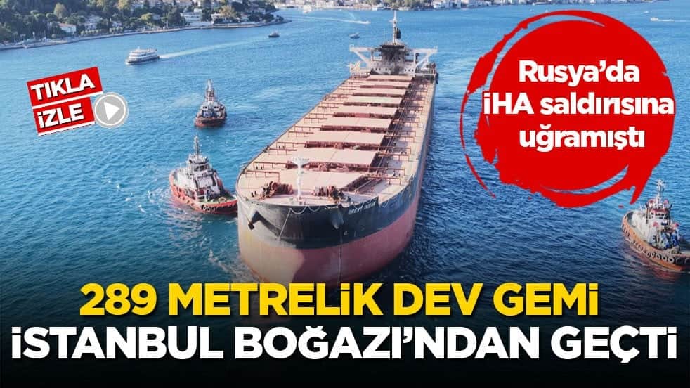 Rusya’da İHA saldırısına uğramıştı! 289 metrelik dev gemi İstanbul Boğazı’ndan geçti
