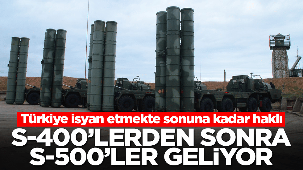 S-400'lerden sonra S-500'ler geliyor: Türkiye isyan etmekte sonuna kadar haklı