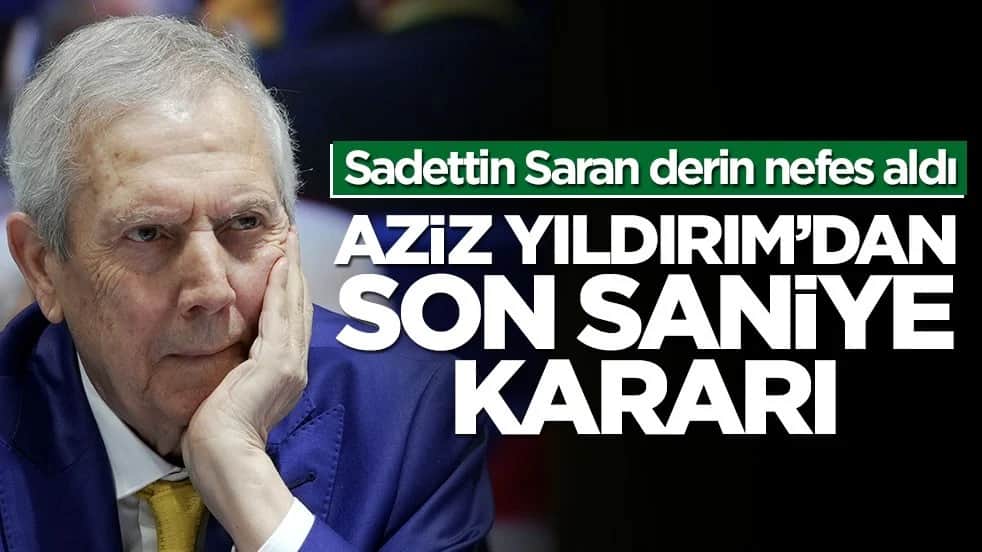 Sadettin Saran derin nefes aldı! Aziz Yıldırım’dan son saniye kararı