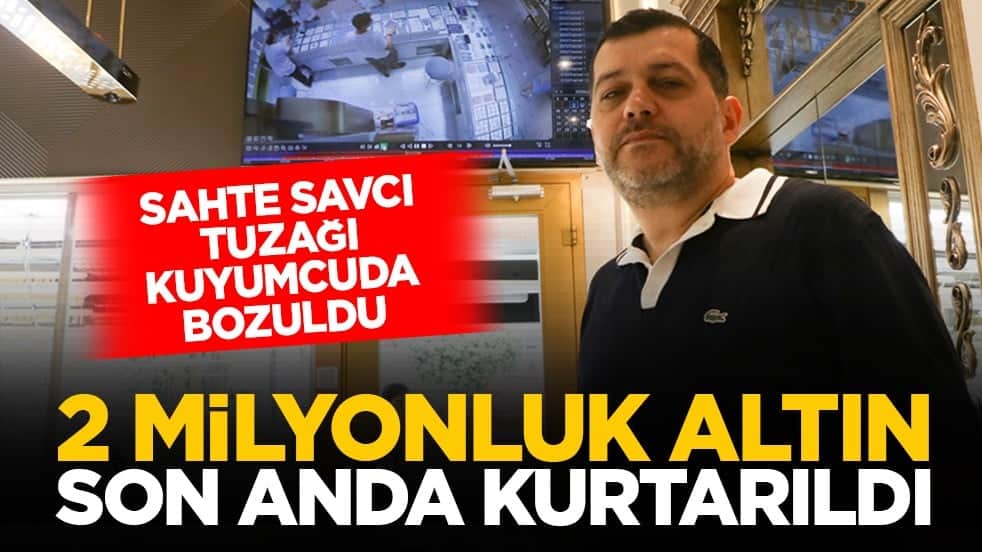 Sahte savcı tuzağı kuyumcuda bozuldu: 2 milyonluk altın son anda kurtarıldı