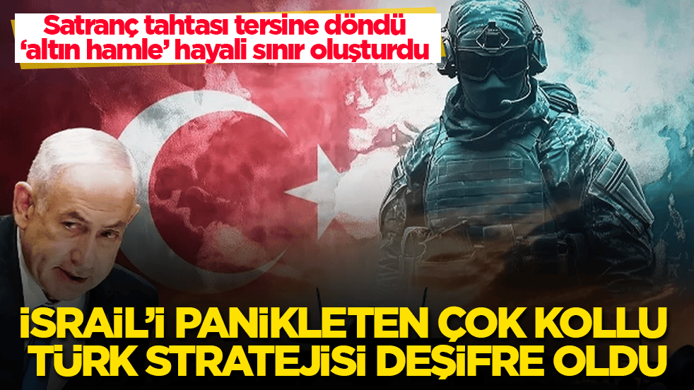 Satranç tahtası tersine döndü, "altın hamle" hayali sınır oluşturdu! İsrail’i panikleten çok kollu Türk stratejisi deşifre oldu