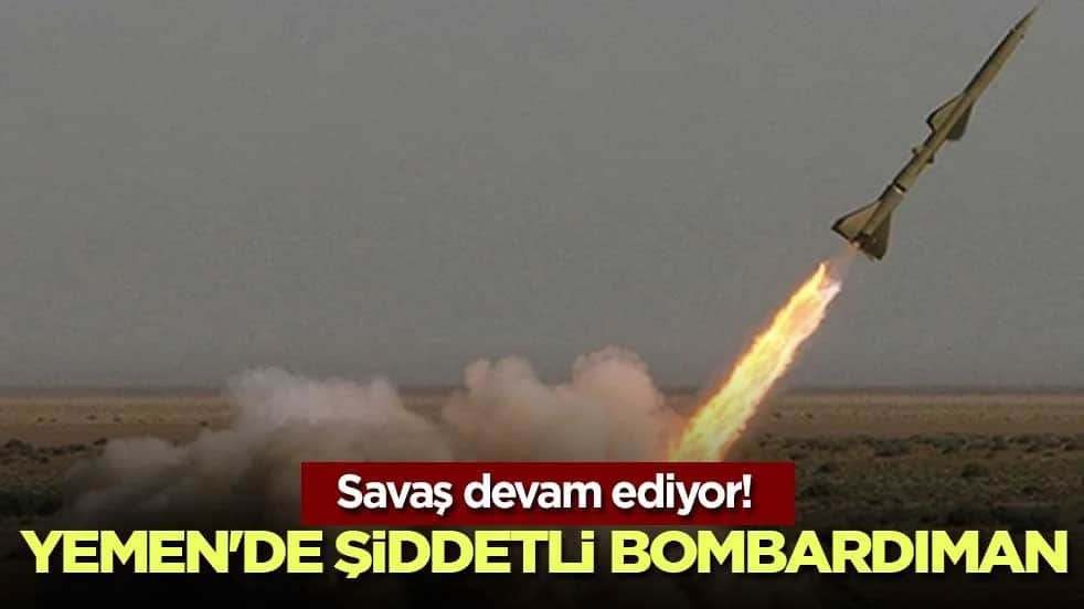 Savaş devam ediyor! Yemen'de şiddetli bombardıman