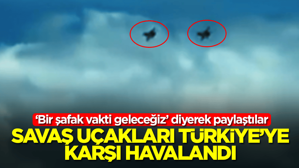 Savaş uçakları Türkiye'ye karşı havalandı: Bir şafak vakti geleceğiz