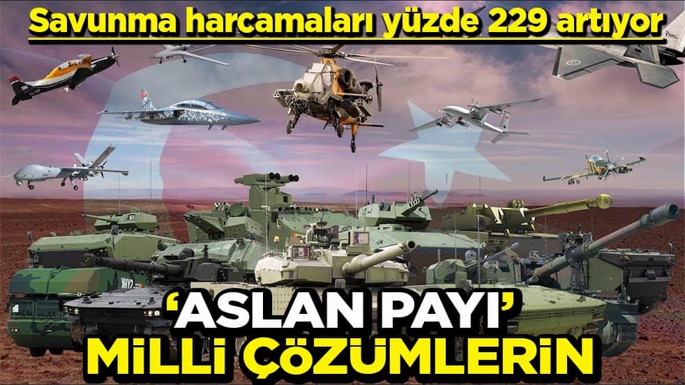 Savunma harcamaları yüzde 229 artıyor ‘Aslan payı’ milli çözümlerin