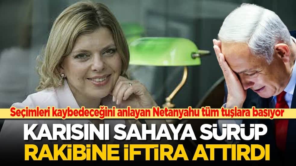 Seçimleri kaybedeceğini anlayan Netanyahu tüm tuşlara basıyor: Karısını sahaya sürüp rakibine iftira attırdı