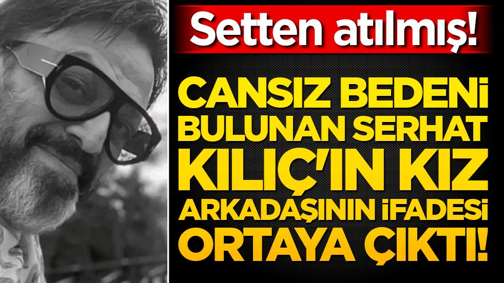 Setten atılmış! Kağıthane'deki evinde tekli koltukta cansız bedeni bulunan Serhat Kılıç'ın sevgilisinin ifadesi ortaya çıktı!