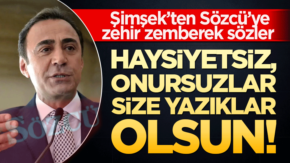 Şimşek’ten Sözcü’ye zehir zemberek sözler Haysiyetsiz, onursuzlar size yazıklar olsun!