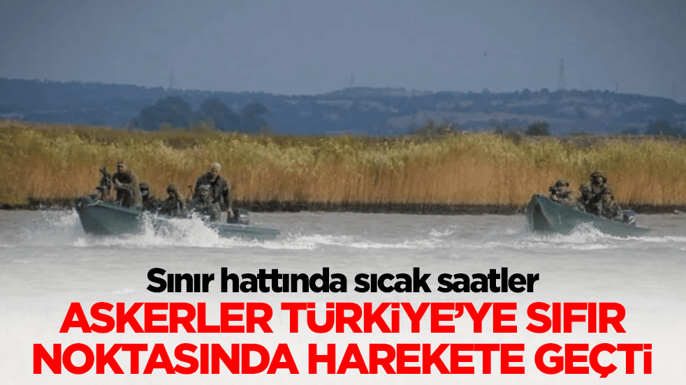 Sınır hattında hareketli saatler: Askerler Türkiye'ye sıfır noktasında harekete geçti