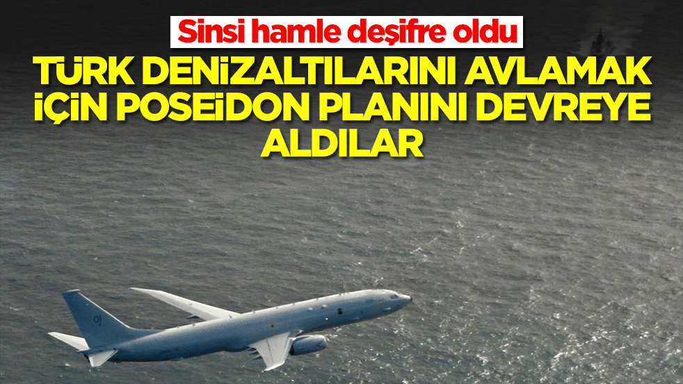 Sinsi hamle deşifre oldu: Türk denizaltılarını avlamak için Poseidon planını devreye aldılar