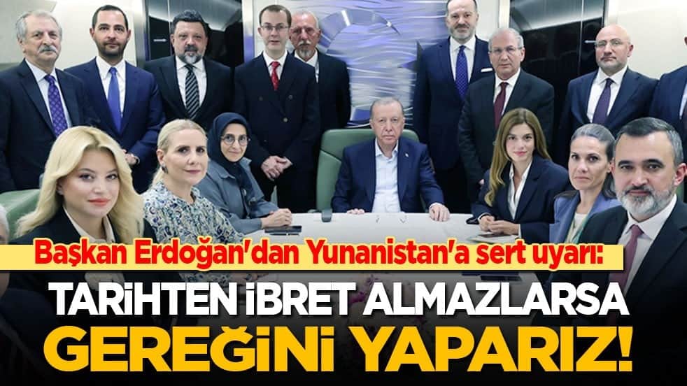 Cumhurbaşkanı Erdoğan'dan Yunanistan'a sert uyarı: Tarih ibret alanlar için çok iyi bir yol göstericidir! Yoksa gereğini yaparız