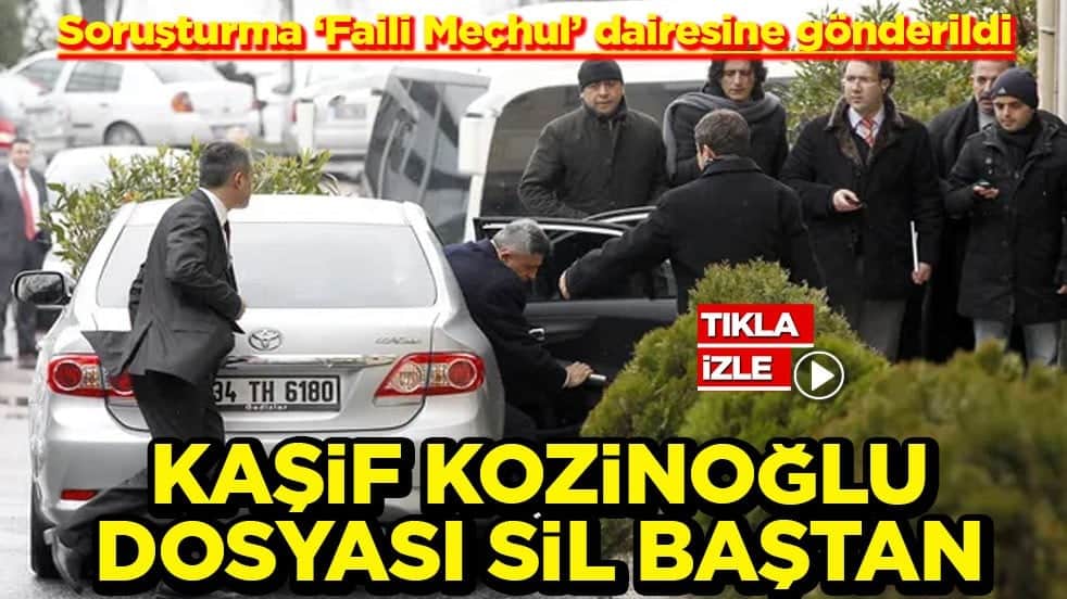 Soruşturma "Faili Meçhul" dairesine gönderildi Kaşif Kozinoğlu dosyası sil baştan