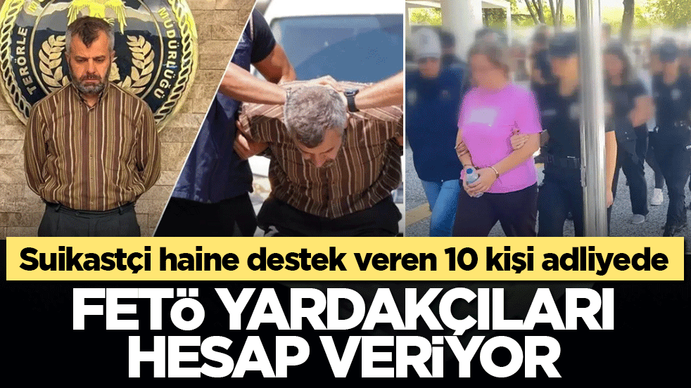 Suikastçi haine destek veren 10 kişi adliyede: FETÖ yardakçıları hesap veriyor