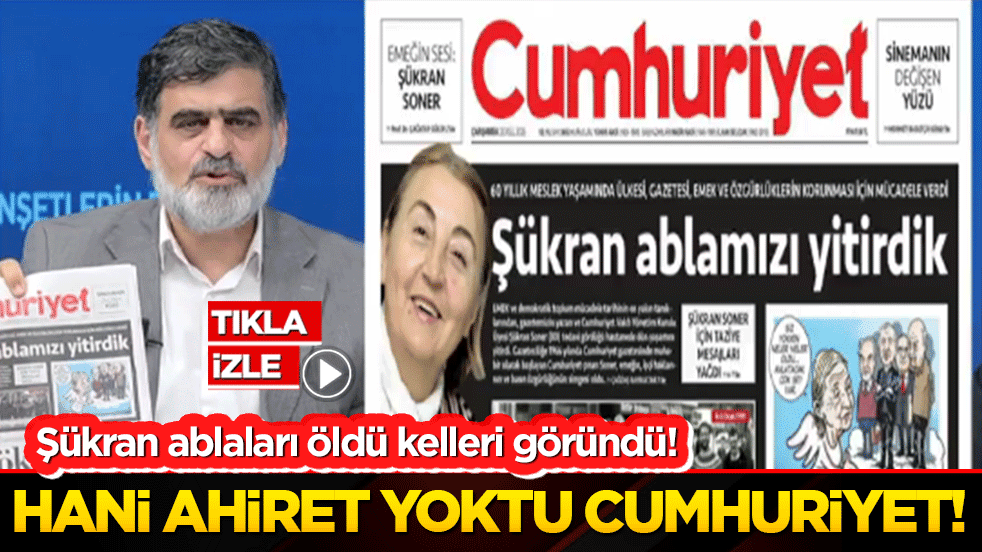Şükran ablaları öldü kelleri göründü! Hani ahiret yoktu cumhuriyet!