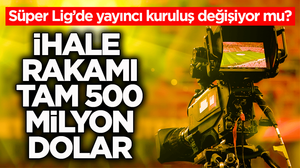 Süper Lig’de yayıncı kuruluş değişiyor mu? İhale rakamı tam 500 milyon dolar