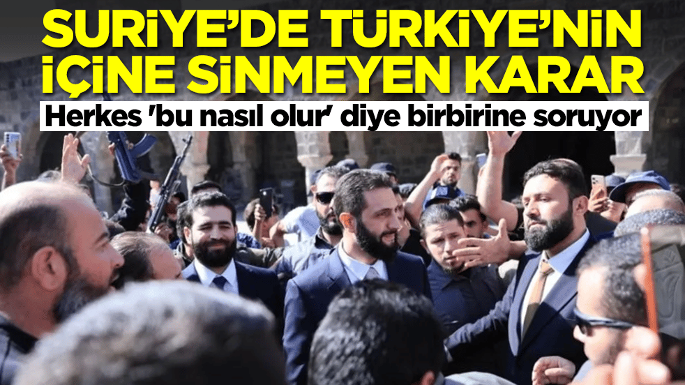 Suriye'de Türkiye'nin hiç içine sinmeyen karar: Herkes 'bu nasıl olur' diye birbirine soruyor