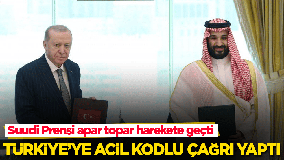 Suudi Arabistan Veliaht Prensi apar topar harekete geçti! Türkiye’ye acil kodlu çağrı yaptı