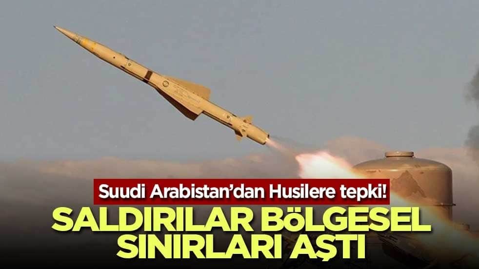 Suudi Arabistan’dan Husilere tepki! Saldırılar bölgesel sınırları aştı