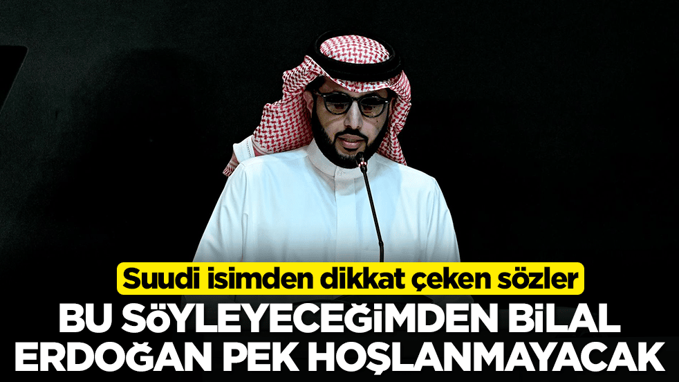 Suudi isimden dikkat çeken sözler: Bu söyleyeceğimden Bilal Erdoğan pek hoşlanmayacak