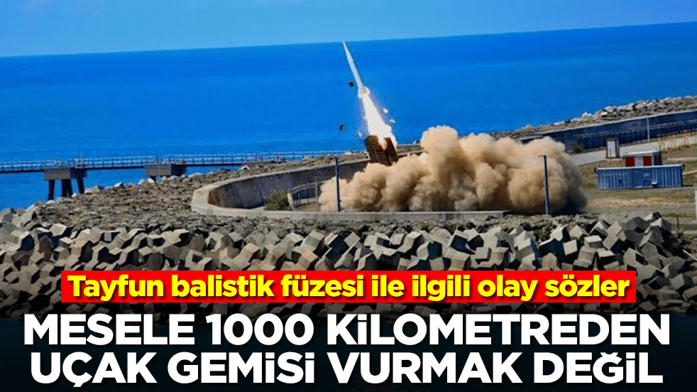 Tayfun balistik füzesiyle ilgili olay sözler: Mesele 1000 kilometreden uçak gemisi vurmak değil