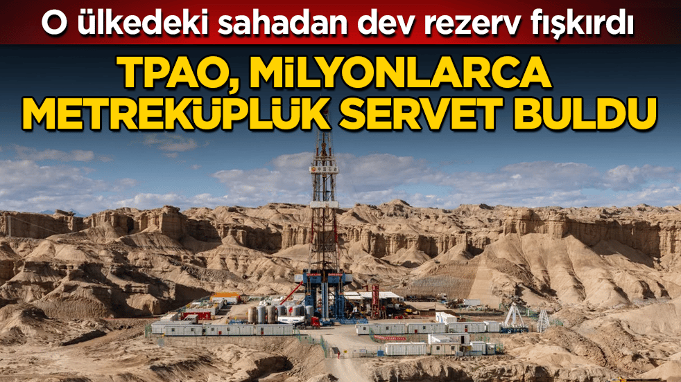TPAO, milyonlarca metreküplük servet buldu: O ülkedeki sahadan dev rezerv fışkırdı