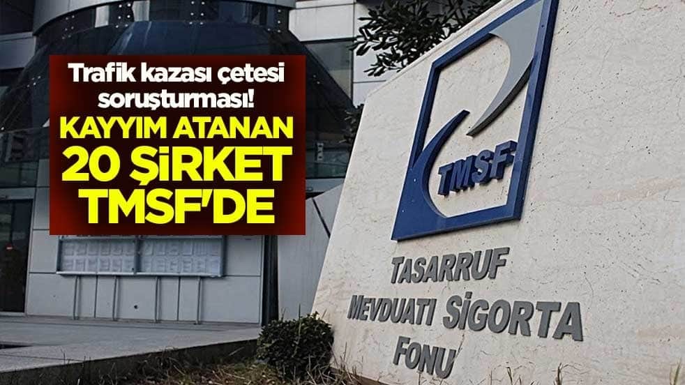 Trafik kazası çetesi soruşturması! Kayyım atanan 20 şirket TMSF'de
