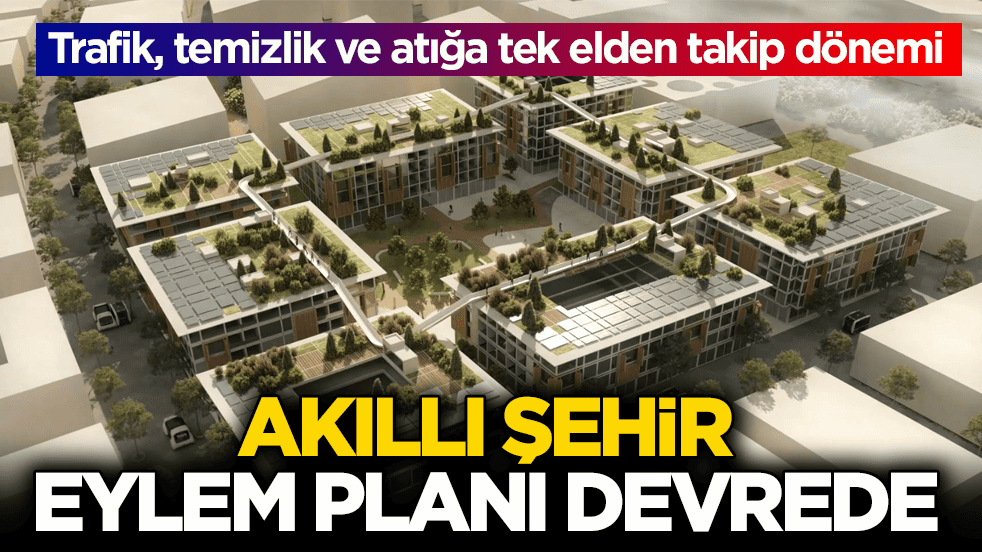 Trafik, temizlik ve atığa tek elden takip dönemi! Akıllı şehir eylem planı devrede