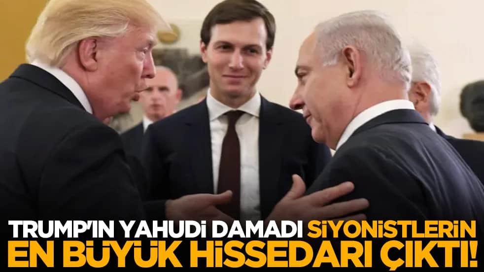 Trump'ın Yahudi damadı siyonistlerin en büyük hissedarı çıktı!